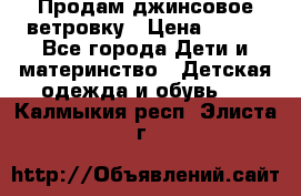 Продам джинсовое ветровку › Цена ­ 800 - Все города Дети и материнство » Детская одежда и обувь   . Калмыкия респ.,Элиста г.